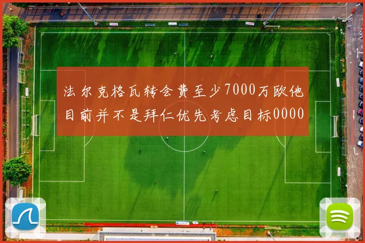 法尔克格瓦转会费至少7000万欧他目前并不是拜仁优先考虑目标0000644