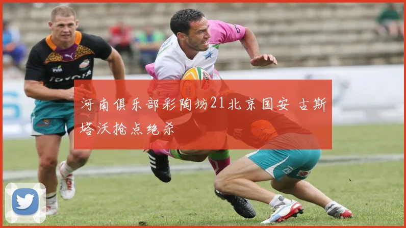 河南俱乐部彩陶坊21北京国安 古斯塔沃抢点绝杀